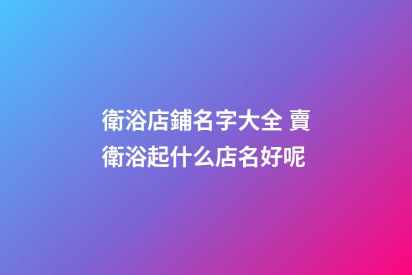 衛浴店鋪名字大全 賣衛浴起什么店名好呢